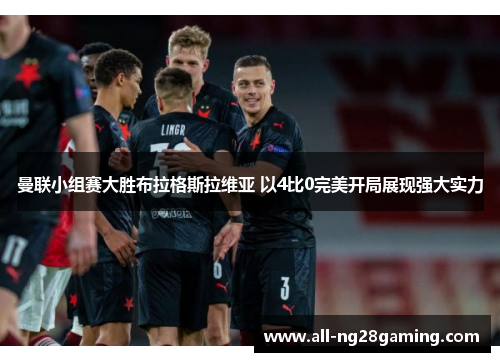 曼联小组赛大胜布拉格斯拉维亚 以4比0完美开局展现强大实力 曼联小组赛大胜布拉格斯拉维亚 以4比0完美开局展现强大实力