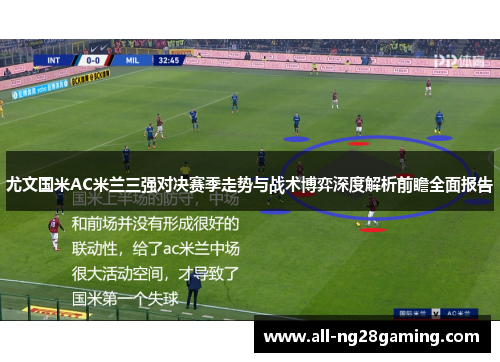 尤文国米AC米兰三强对决赛季走势与战术博弈深度解析前瞻全面报告 尤文国米AC米兰三强对决赛季走势与战术博弈深度解析前瞻全面报告