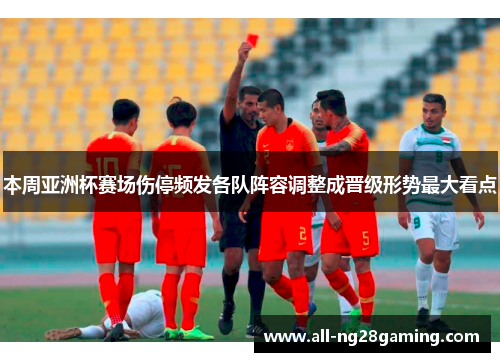 本周亚洲杯赛场伤停频发各队阵容调整成晋级形势最大看点 本周亚洲杯赛场伤停频发各队阵容调整成晋级形势最大看点