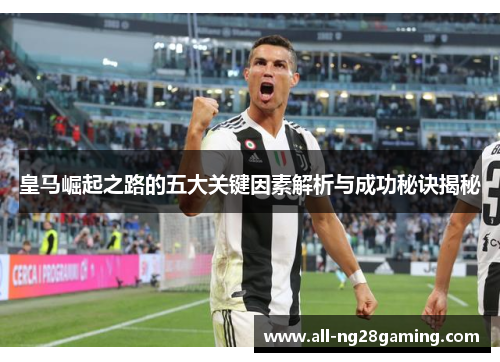 皇马崛起之路的五大关键因素解析与成功秘诀揭秘