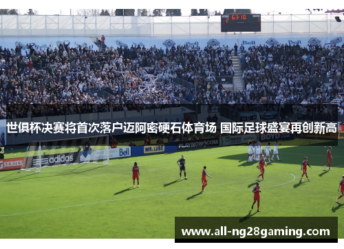 世俱杯决赛将首次落户迈阿密硬石体育场 国际足球盛宴再创新高