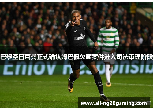 巴黎圣日耳曼正式确认姆巴佩欠薪案件进入司法审理阶段