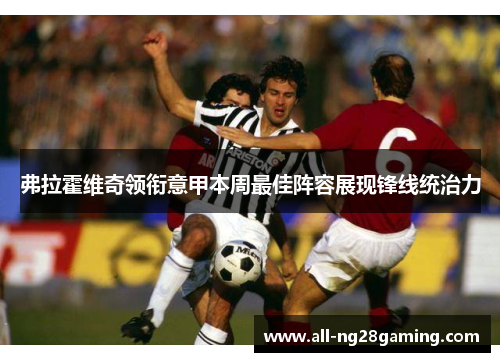 弗拉霍维奇领衔意甲本周最佳阵容展现锋线统治力