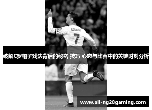 破解C罗帽子戏法背后的秘密 技巧 心态与比赛中的关键时刻分析