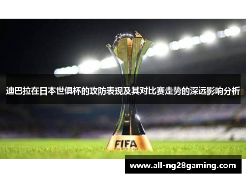 迪巴拉在日本世俱杯的攻防表现及其对比赛走势的深远影响分析