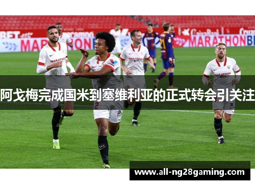 阿戈梅完成国米到塞维利亚的正式转会引关注 阿戈梅完成国米到塞维利亚的正式转会引关注