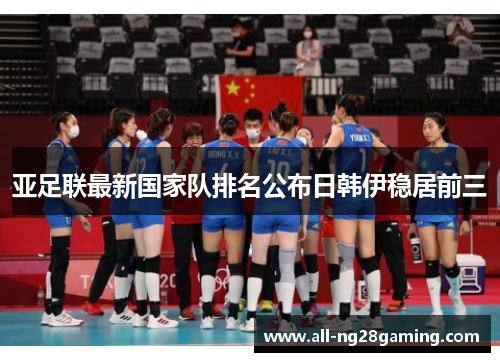 亚足联最新国家队排名公布日韩伊稳居前三 亚足联最新国家队排名公布日韩伊稳居前三