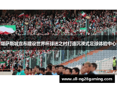 堪萨斯城宣布建设世界杯球迷之村打造沉浸式足球体验中心 堪萨斯城宣布建设世界杯球迷之村打造沉浸式足球体验中心