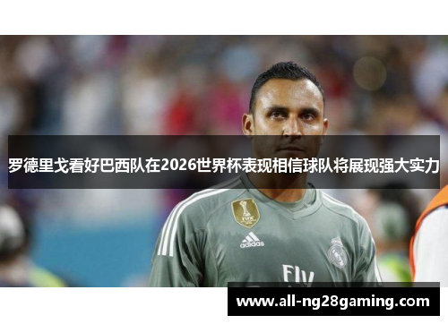 罗德里戈看好巴西队在2026世界杯表现相信球队将展现强大实力 罗德里戈看好巴西队在2026世界杯表现相信球队将展现强大实力