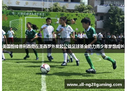 美国前锋普利西奇在圣西罗外发起公益足球基金助力青少年梦想成长 美国前锋普利西奇在圣西罗外发起公益足球基金助力青少年梦想成长