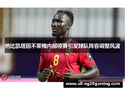 纳比凯塔因不莱梅内部停赛引发球队阵容调整风波